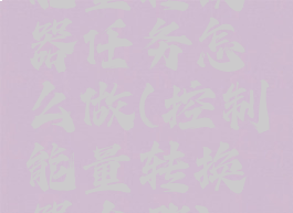 能量转换器任务怎么做(控制能量转换器在哪)