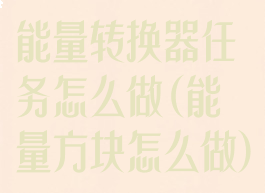 能量转换器任务怎么做(能量方块怎么做)