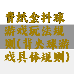 背纸盒抖球游戏玩法规则(背夹球游戏具体规则)
