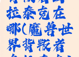 背叛者乌拉泰克在哪(魔兽世界背叛者乌拉泰克)