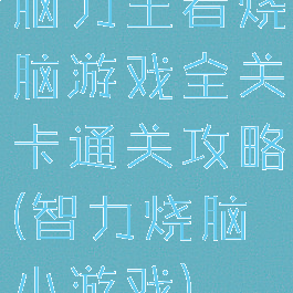脑力王者烧脑游戏全关卡通关攻略(智力烧脑小游戏)
