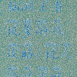 脑洞王者坑爹游戏攻略(坑人游戏攻略)