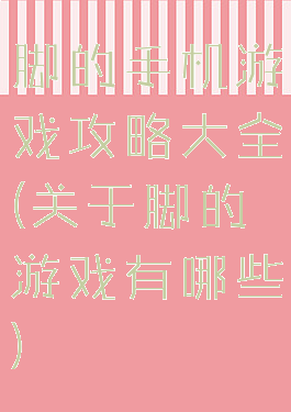 脚的手机游戏攻略大全(关于脚的游戏有哪些)