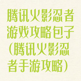腾讯火影忍者游戏攻略包子(腾讯火影忍者手游攻略)