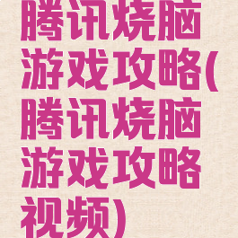 腾讯烧脑游戏攻略(腾讯烧脑游戏攻略视频)