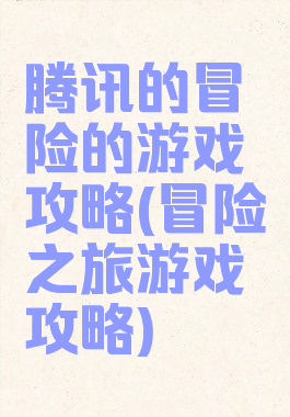 腾讯的冒险的游戏攻略(冒险之旅游戏攻略)