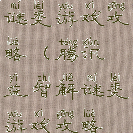 腾讯益智解谜类游戏攻略(腾讯益智解谜类游戏攻略视频)