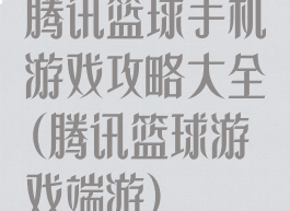 腾讯篮球手机游戏攻略大全(腾讯篮球游戏端游)