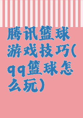 腾讯篮球游戏技巧(qq篮球怎么玩)