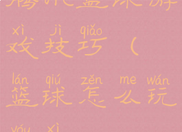 腾讯篮球游戏技巧(篮球怎么玩游戏)