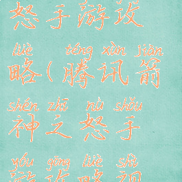 腾讯箭神之怒手游攻略(腾讯箭神之怒手游攻略视频)