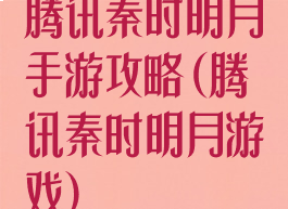 腾讯秦时明月手游攻略(腾讯秦时明月游戏)