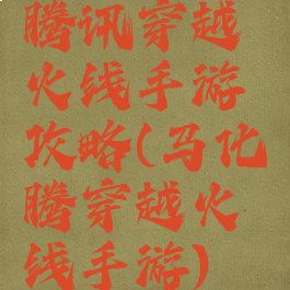 腾讯穿越火线手游攻略(马化腾穿越火线手游)