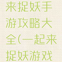 腾讯一起来捉妖手游攻略大全(一起来捉妖游戏礼包大全)