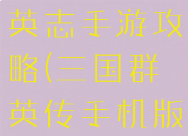 腾讯三国群英志手游攻略(三国群英传手机版攻略)