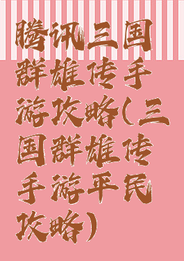 腾讯三国群雄传手游攻略(三国群雄传手游平民攻略)