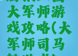 腾讯三国大军师游戏攻略(大军师司马懿游戏)