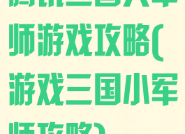 腾讯三国大军师游戏攻略(游戏三国小军师攻略)