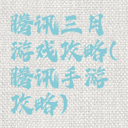 腾讯三月游戏攻略(腾讯手游攻略)