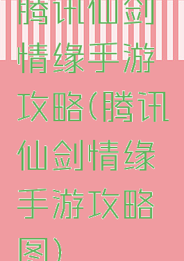 腾讯仙剑情缘手游攻略(腾讯仙剑情缘手游攻略图)