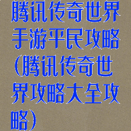 腾讯传奇世界手游平民攻略(腾讯传奇世界攻略大全攻略)
