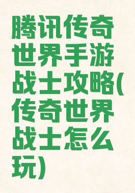 腾讯传奇世界手游战士攻略(传奇世界战士怎么玩)