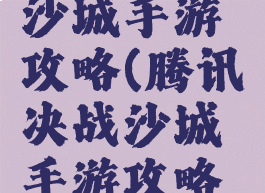 腾讯决战沙城手游攻略(腾讯决战沙城手游攻略图)