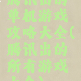 腾讯出的单机游戏攻略大全(腾讯出的所有游戏大全)