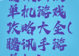 腾讯出的单机游戏攻略大全(腾讯手游单机)