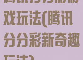 腾讯分分彩游戏玩法(腾讯分分彩新奇趣玩法)