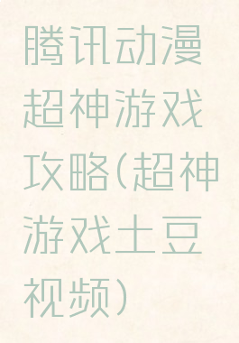 腾讯动漫超神游戏攻略(超神游戏土豆视频)