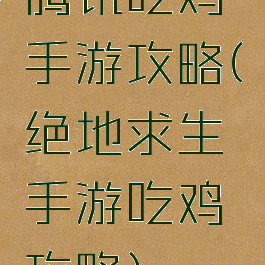 腾讯吃鸡手游攻略(绝地求生手游吃鸡攻略)