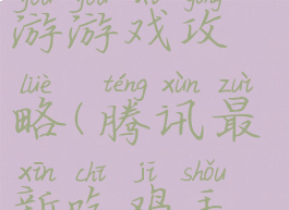 腾讯吃鸡手游游戏攻略(腾讯最新吃鸡手游)