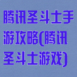 腾讯圣斗士手游攻略(腾讯圣斗士游戏)