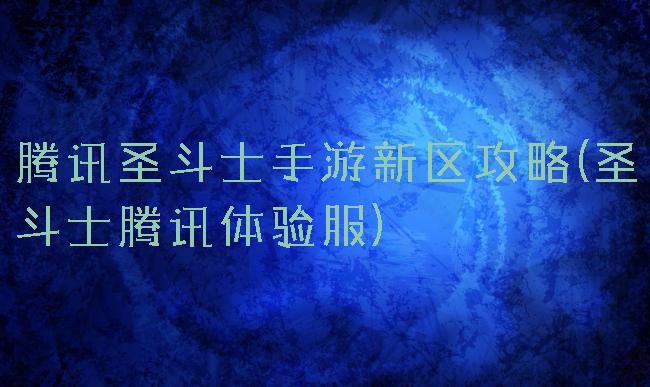 腾讯圣斗士手游新区攻略(圣斗士腾讯体验服)