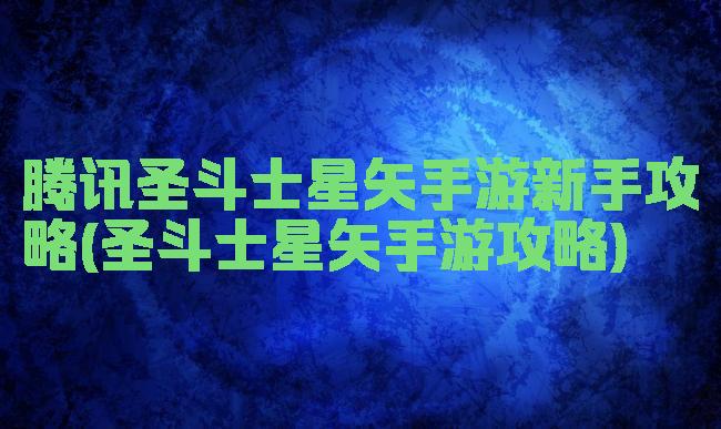 腾讯圣斗士星矢手游新手攻略(圣斗士星矢手游攻略)
