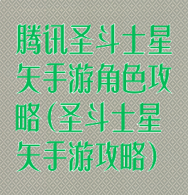 腾讯圣斗士星矢手游角色攻略(圣斗士星矢手游攻略)