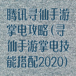 腾讯寻仙手游掌电攻略(寻仙手游掌电技能搭配2020)