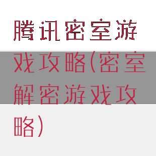 腾讯密室游戏攻略(密室解密游戏攻略)