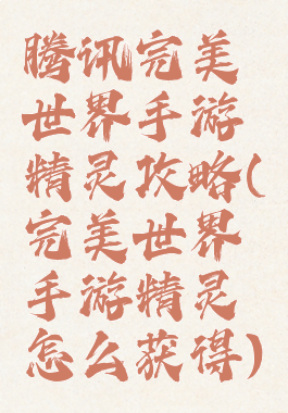 腾讯完美世界手游精灵攻略(完美世界手游精灵怎么获得)