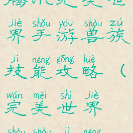腾讯完美世界手游兽族技能攻略(完美世界兽兽技能)