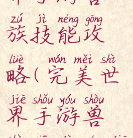 腾讯完美世界手游兽族技能攻略(完美世界手游兽兽仙技能加点攻略)