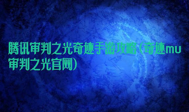 腾讯审判之光奇迹手游攻略(奇迹mu审判之光官网)