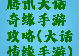 腾讯大话奇缘手游攻略(大话情缘手游)