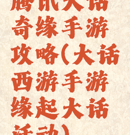 腾讯大话奇缘手游攻略(大话西游手游缘起大话活动)