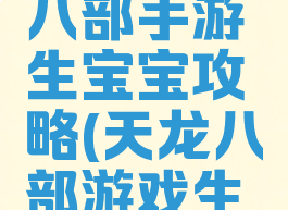 腾讯天龙八部手游生宝宝攻略(天龙八部游戏生宝宝攻略)