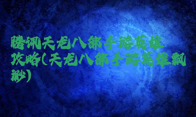 腾讯天龙八部手游英雄缥缈攻略(天龙八部手游英雄飘渺)