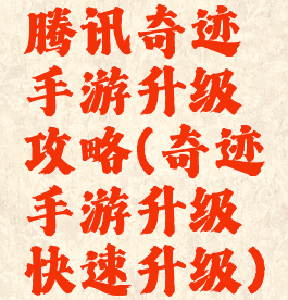 腾讯奇迹手游升级攻略(奇迹手游升级快速升级)