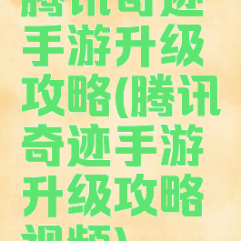 腾讯奇迹手游升级攻略(腾讯奇迹手游升级攻略视频)