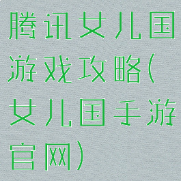 腾讯女儿国游戏攻略(女儿国手游官网)